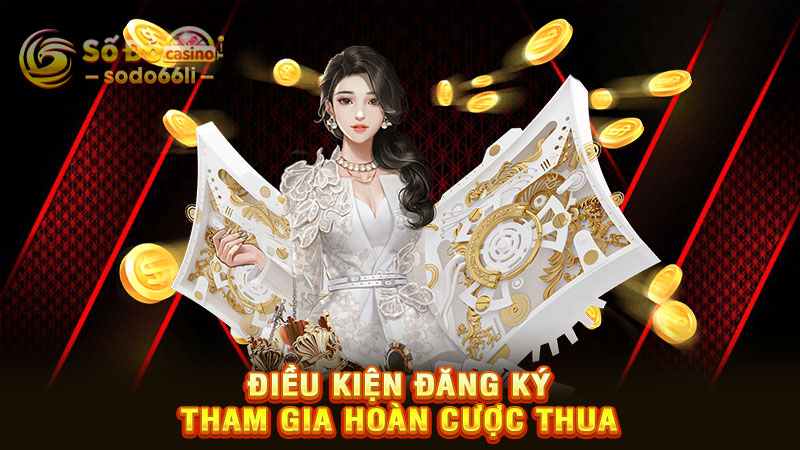 điều kiện đăng ký tham gia hoàn cược thua